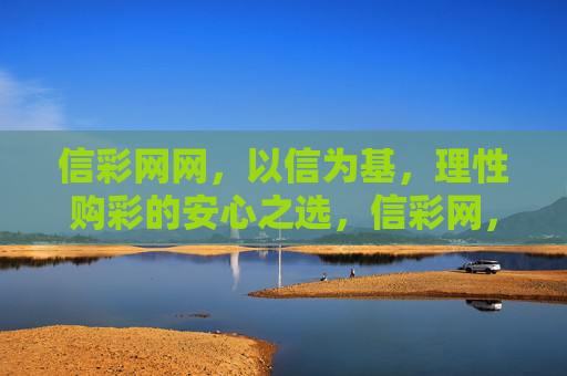 信彩网网,以信为基,理性购彩的安心之选,信彩网,以信为基,理性购彩安心之选 信彩网网,以信为基,理性购彩的安心之选,信彩网,以信为基,理性购彩安心之选