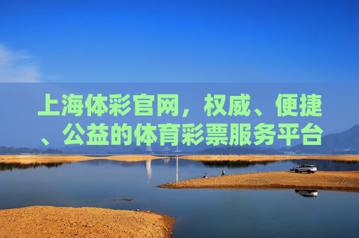 上海体彩官网,权威、便捷、公益的体育彩票服务平台,上海体彩官网,权威便捷公益的体育彩票服务平台 上海体彩官网,权威、便捷、公益的体育彩票服务平台,上海体彩官网,权威便捷公益的体育彩票服务平台