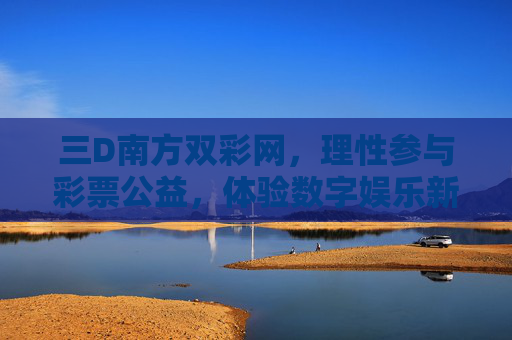 三D南方双彩网，理性参与彩票公益，体验数字娱乐新方式，三D南方双彩网，理性公益，数字娱乐新体验