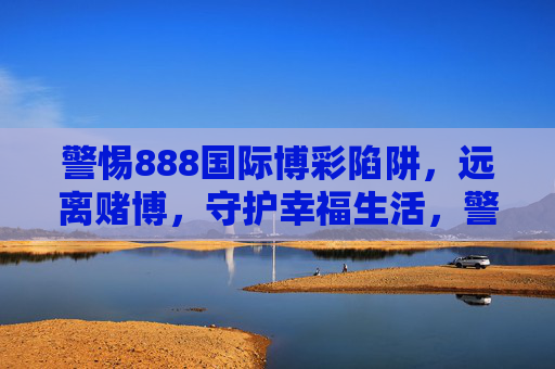 警惕888国际博彩陷阱,远离赌博,守护幸福生活,警惕888国际博彩陷阱,远离赌博守护幸福生活 警惕888国际博彩陷阱,远离赌博,守护幸福生活,警惕888国际博彩陷阱,远离赌博守护幸福生活