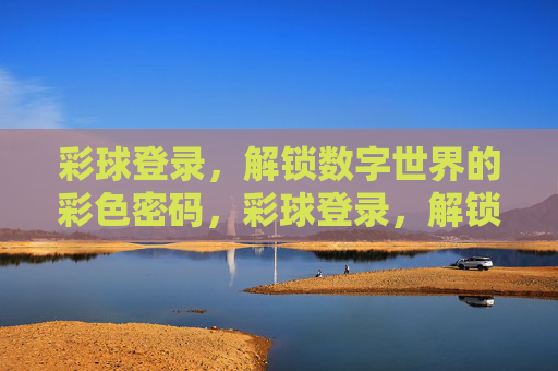 彩球登录,解锁数字世界的彩色密码,彩球登录,解锁数字世界的彩色密码 彩球登录,解锁数字世界的彩色密码,彩球登录,解锁数字世界的彩色密码