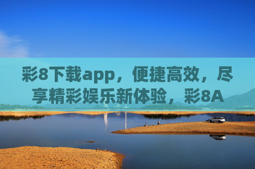 彩8下载app,便捷高效,尽享精彩娱乐新体验,彩8APP下载,便捷高效,尽享精彩娱乐新体验 彩8下载app,便捷高效,尽享精彩娱乐新体验,彩8APP下载,便捷高效,尽享精彩娱乐新体验