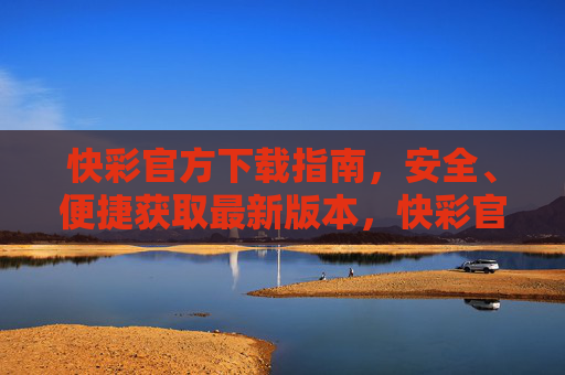 快彩官方下载指南,安全、便捷获取最新版本,快彩官方下载指南,安全便捷获取最新版本 快彩官方下载指南,安全、便捷获取最新版本,快彩官方下载指南,安全便捷获取最新版本