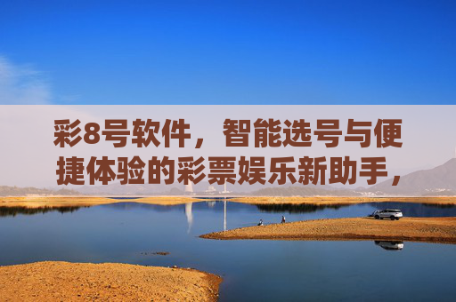 彩8号软件,智能选号与便捷体验的彩票娱乐新助手,彩8号软件,智能选号与便捷体验的彩票娱乐新助手 彩8号软件,智能选号与便捷体验的彩票娱乐新助手,彩8号软件,智能选号与便捷体验的彩票娱乐新助手