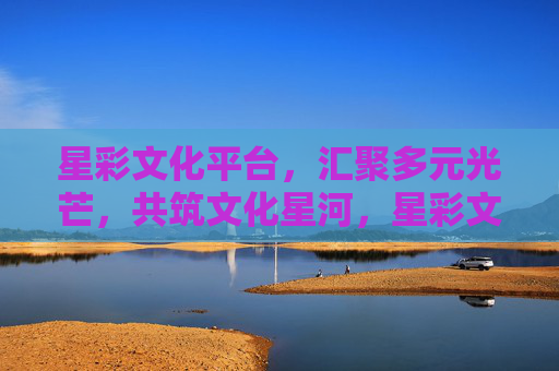 星彩文化平台,汇聚多元光芒,共筑文化星河,星彩文化,多元光芒筑星河 星彩文化平台,汇聚多元光芒,共筑文化星河,星彩文化,多元光芒筑星河