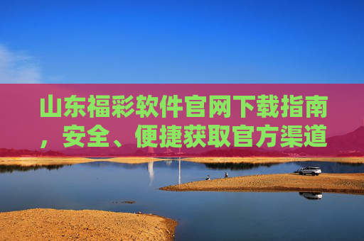 山东福彩软件官网下载指南,安全、便捷获取官方渠道,山东福彩软件官网下载指南,安全便捷官方渠道获取 山东福彩软件官网下载指南,安全、便捷获取官方渠道,山东福彩软件官网下载指南,安全便捷官方渠道获取