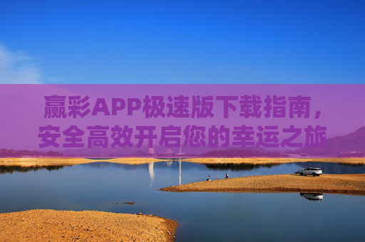 赢彩APP极速版下载指南,安全高效开启您的幸运之旅,赢彩APP极速版下载指南 赢彩APP极速版下载指南,安全高效开启您的幸运之旅,赢彩APP极速版下载指南