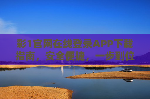 彩1官网在线登录APP下载指南,安全便捷,一步到位,彩1官网APP下载登录指南,安全便捷一步到位 彩1官网在线登录APP下载指南,安全便捷,一步到位,彩1官网APP下载登录指南,安全便捷一步到位