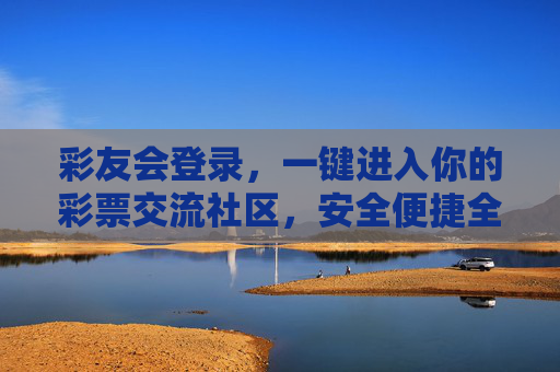 彩友会登录,一键进入你的彩票交流社区,安全便捷全攻略,彩友会登录,安全便捷进彩票交流社区全攻略 彩友会登录,一键进入你的彩票交流社区,安全便捷全攻略,彩友会登录,安全便捷进彩票交流社区全攻略