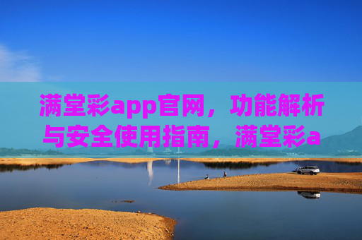 满堂彩app官网,功能解析与安全使用指南,满堂彩app官网,功能解析与安全使用指南 满堂彩app官网,功能解析与安全使用指南,满堂彩app官网,功能解析与安全使用指南