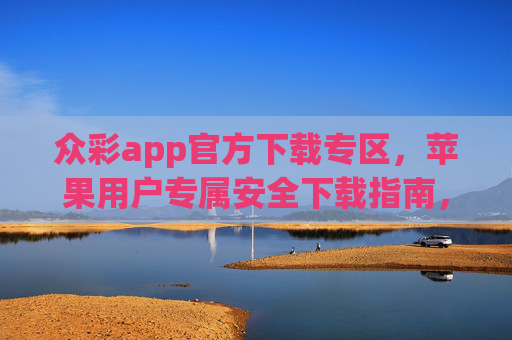 众彩app官方下载专区,苹果用户专属安全下载指南,众彩app苹果用户官方安全下载指南 众彩app官方下载专区,苹果用户专属安全下载指南,众彩app苹果用户官方安全下载指南