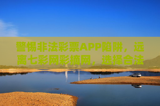 警惕非法彩票APP陷阱,远离七彩网彩摘网,选择合法渠道,警惕非法彩票APP陷阱,远离七彩网彩摘网,选择合法渠道 警惕非法彩票APP陷阱,远离七彩网彩摘网,选择合法渠道,警惕非法彩票APP陷阱,远离七彩网彩摘网,选择合法渠道