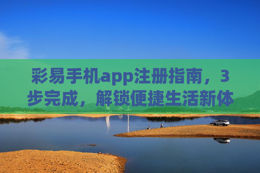 彩易手机app注册指南，3步完成，解锁便捷生活新体验，彩易手机app注册指南，3步解锁便捷生活新体验
