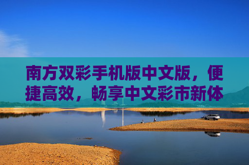南方双彩手机版中文版,便捷高效,畅享中文彩市新体验,南方双彩手机版中文版,便捷高效,畅享中文彩市新体验 南方双彩手机版中文版,便捷高效,畅享中文彩市新体验,南方双彩手机版中文版,便捷高效,畅享中文彩市新体验