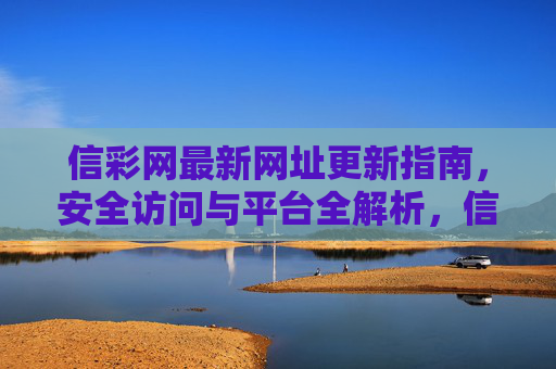 信彩网最新网址更新指南,安全访问与平台全解析,信彩网最新网址更新指南,安全访问与平台全解析 信彩网最新网址更新指南,安全访问与平台全解析,信彩网最新网址更新指南,安全访问与平台全解析