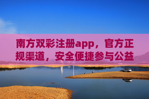 南方双彩注册app，官方正规渠道，安全便捷参与公益彩事，南方双彩官方正规app，安全便捷参与公益彩事