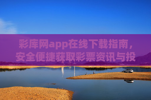 彩库网app在线下载指南,安全便捷获取彩票资讯与投注服务,彩库网app下载指南,安全便捷获取彩票资讯与投注服务 彩库网app在线下载指南,安全便捷获取彩票资讯与投注服务,彩库网app下载指南,安全便捷获取彩票资讯与投注服务