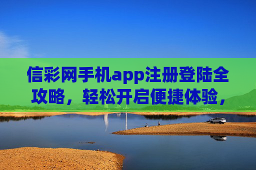 信彩网手机app注册登陆全攻略,轻松开启便捷体验,信彩网手机app注册登陆全攻略,轻松开启便捷体验 信彩网手机app注册登陆全攻略,轻松开启便捷体验,信彩网手机app注册登陆全攻略,轻松开启便捷体验