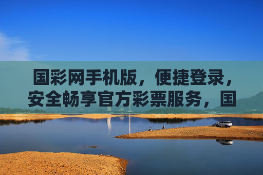 国彩网手机版,便捷登录,安全畅享官方彩票服务,国彩网手机版,便捷登录,安全畅享官方彩票服务 国彩网手机版,便捷登录,安全畅享官方彩票服务,国彩网手机版,便捷登录,安全畅享官方彩票服务