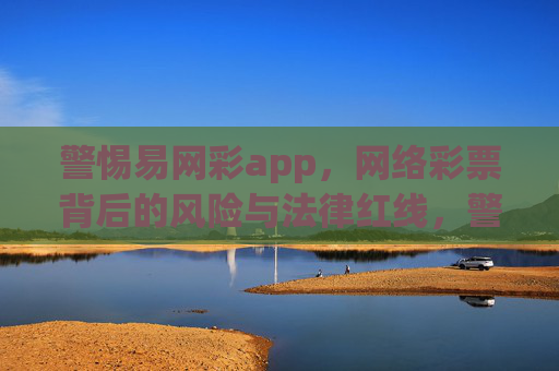 警惕易网彩app,网络彩票背后的风险与法律红线,警惕易网彩app,网络彩票的风险与法律红线 警惕易网彩app,网络彩票背后的风险与法律红线,警惕易网彩app,网络彩票的风险与法律红线