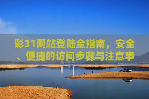 彩31网站登陆全指南，安全、便捷的访问步骤与注意事项，彩31网站登陆全指南，安全便捷的访问步骤与注意事项