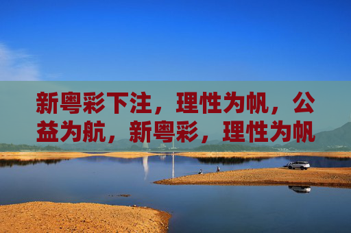 新粤彩下注,理性为帆,公益为航,新粤彩,理性为帆,公益为航 新粤彩下注,理性为帆,公益为航,新粤彩,理性为帆,公益为航