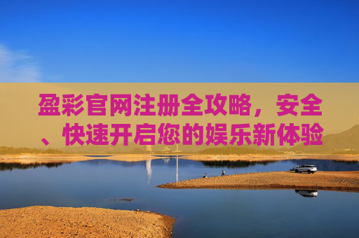 盈彩官网注册全攻略，安全、快速开启您的娱乐新体验，盈彩官网注册全攻略，安全快速开启娱乐新体验