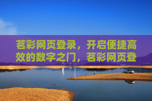 茗彩网页登录,开启便捷高效的数字之门,茗彩网页登录,开启便捷高效的数字之门 茗彩网页登录,开启便捷高效的数字之门,茗彩网页登录,开启便捷高效的数字之门