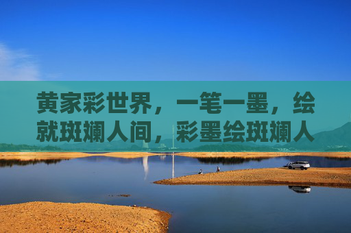 黄家彩世界，一笔一墨，绘就斑斓人间，彩墨绘斑斓人间