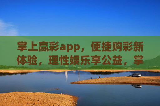 掌上赢彩app，便捷购彩新体验，理性娱乐享公益，掌上赢彩，便捷购彩，理性享公益