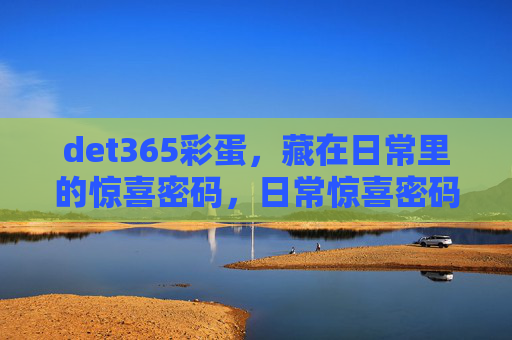 det365彩蛋，藏在日常里的惊喜密码，日常惊喜密码，det365彩蛋