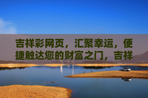 吉祥彩网页,汇聚幸运,便捷触达您的财富之门,吉祥彩,汇聚幸运,便捷开启财富之门 吉祥彩网页,汇聚幸运,便捷触达您的财富之门,吉祥彩,汇聚幸运,便捷开启财富之门