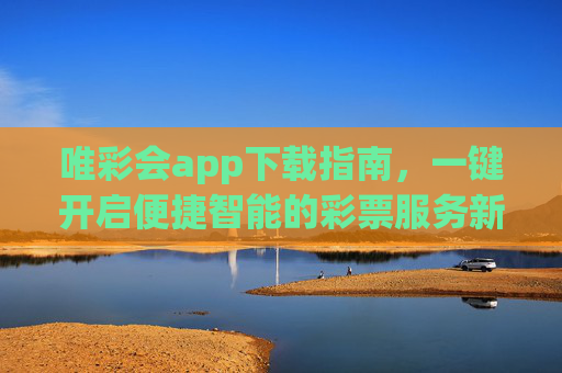 唯彩会app下载指南,一键开启便捷智能的彩票服务新体验,唯彩会app下载指南,一键开启便捷智能彩票服务新体验 唯彩会app下载指南,一键开启便捷智能的彩票服务新体验,唯彩会app下载指南,一键开启便捷智能彩票服务新体验