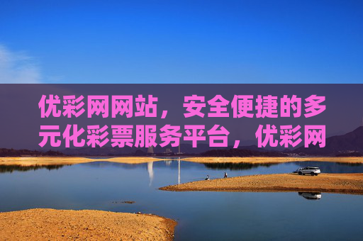 优彩网网站,安全便捷的多元化彩票服务平台,优彩网,安全便捷的多元化彩票服务平台 优彩网网站,安全便捷的多元化彩票服务平台,优彩网,安全便捷的多元化彩票服务平台