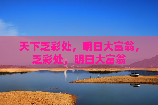 天下乏彩处,明日大富翁,乏彩处,明日大富翁 天下乏彩处,明日大富翁,乏彩处,明日大富翁