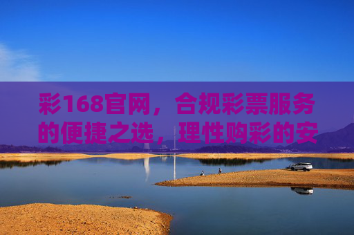彩168官网,合规彩票服务的便捷之选,理性购彩的安心平台,彩168官网,合规便捷,理性购彩安心平台 彩168官网,合规彩票服务的便捷之选,理性购彩的安心平台,彩168官网,合规便捷,理性购彩安心平台