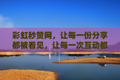 彩虹秒赞网,让每一份分享都被看见,让每一次互动都充满温度 彩虹秒赞网,让每一份分享都被看见,让每一次互动都充满温度