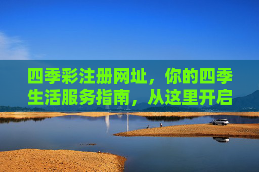 四季彩注册网址,你的四季生活服务指南,从这里开启,四季彩,你的四季生活服务指南,从这里开启 四季彩注册网址,你的四季生活服务指南,从这里开启,四季彩,你的四季生活服务指南,从这里开启