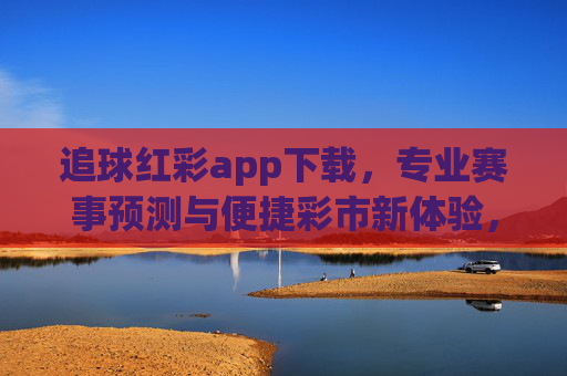追球红彩app下载,专业赛事预测与便捷彩市新体验,追球红彩app下载,专业赛事预测与便捷彩市新体验 追球红彩app下载,专业赛事预测与便捷彩市新体验,追球红彩app下载,专业赛事预测与便捷彩市新体验