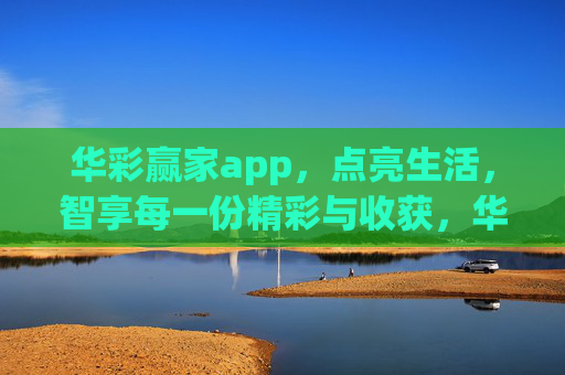 华彩赢家app,点亮生活,智享每一份精彩与收获,华彩赢家,点亮生活,智享精彩收获 华彩赢家app,点亮生活,智享每一份精彩与收获,华彩赢家,点亮生活,智享精彩收获