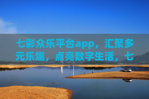 七彩众乐平台app,汇聚多元乐趣,点亮数字生活,七彩众乐app,多元乐趣点亮数字生活 七彩众乐平台app,汇聚多元乐趣,点亮数字生活,七彩众乐app,多元乐趣点亮数字生活
