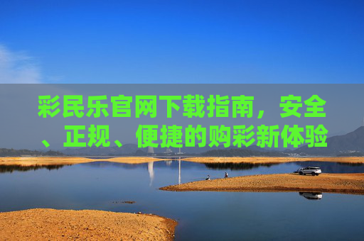 彩民乐官网下载指南,安全、正规、便捷的购彩新体验,彩民乐官网下载,安全正规便捷的购彩新体验 彩民乐官网下载指南,安全、正规、便捷的购彩新体验,彩民乐官网下载,安全正规便捷的购彩新体验