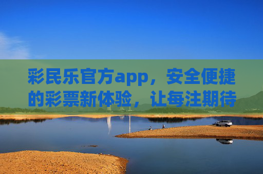 彩民乐官方app,安全便捷的彩票新体验,让每注期待都有保障,彩民乐官方app,安全便捷,彩票新体验每注有保障 彩民乐官方app,安全便捷的彩票新体验,让每注期待都有保障,彩民乐官方app,安全便捷,彩票新体验每注有保障
