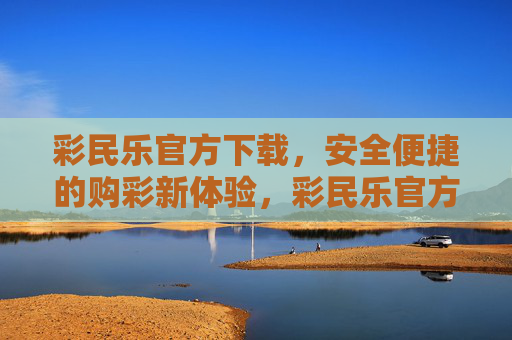 彩民乐官方下载,安全便捷的购彩新体验,彩民乐官方下载,安全便捷购彩新体验 彩民乐官方下载,安全便捷的购彩新体验,彩民乐官方下载,安全便捷购彩新体验
