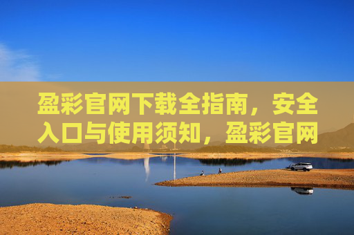 盈彩官网下载全指南,安全入口与使用须知,盈彩官网下载全指南,安全入口与使用须知 盈彩官网下载全指南,安全入口与使用须知,盈彩官网下载全指南,安全入口与使用须知