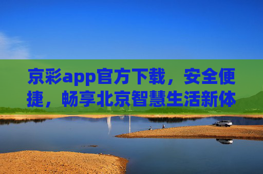 京彩app官方下载,安全便捷,畅享北京智慧生活新体验,京彩app官方下载,安全便捷,畅享北京智慧生活新体验 京彩app官方下载,安全便捷,畅享北京智慧生活新体验,京彩app官方下载,安全便捷,畅享北京智慧生活新体验