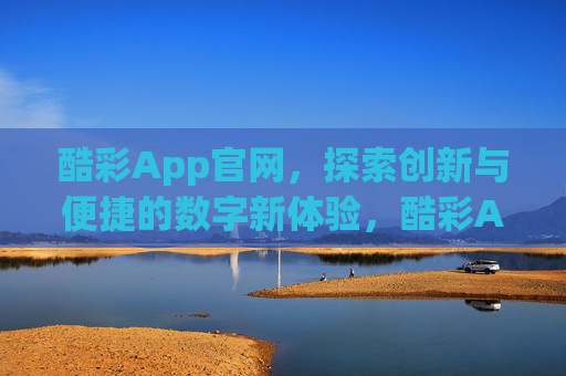 酷彩App官网,探索创新与便捷的数字新体验,酷彩App官网,探索创新便捷的数字新体验 酷彩App官网,探索创新与便捷的数字新体验,酷彩App官网,探索创新便捷的数字新体验