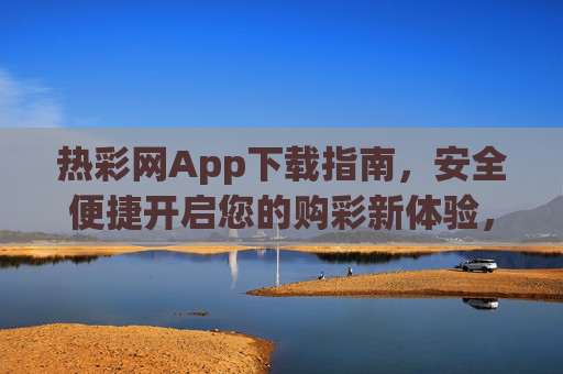 热彩网App下载指南,安全便捷开启您的购彩新体验,热彩网App下载指南,安全便捷开启购彩新体验 热彩网App下载指南,安全便捷开启您的购彩新体验,热彩网App下载指南,安全便捷开启购彩新体验
