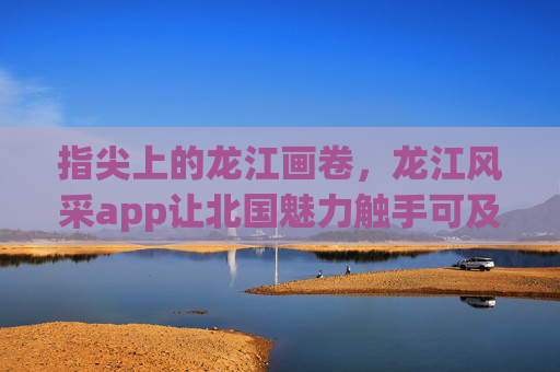 指尖上的龙江画卷,龙江风采app让北国魅力触手可及,龙江风采app,指尖上的北国画卷,魅力触手可及 指尖上的龙江画卷,龙江风采app让北国魅力触手可及,龙江风采app,指尖上的北国画卷,魅力触手可及