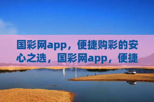 国彩网app,便捷购彩的安心之选,国彩网app,便捷购彩的安心之选 国彩网app,便捷购彩的安心之选,国彩网app,便捷购彩的安心之选